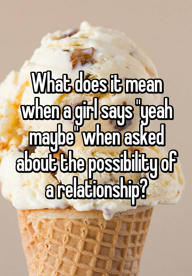 what-does-it-mean-when-a-girl-says-yeah-maybe-when-asked-about-the