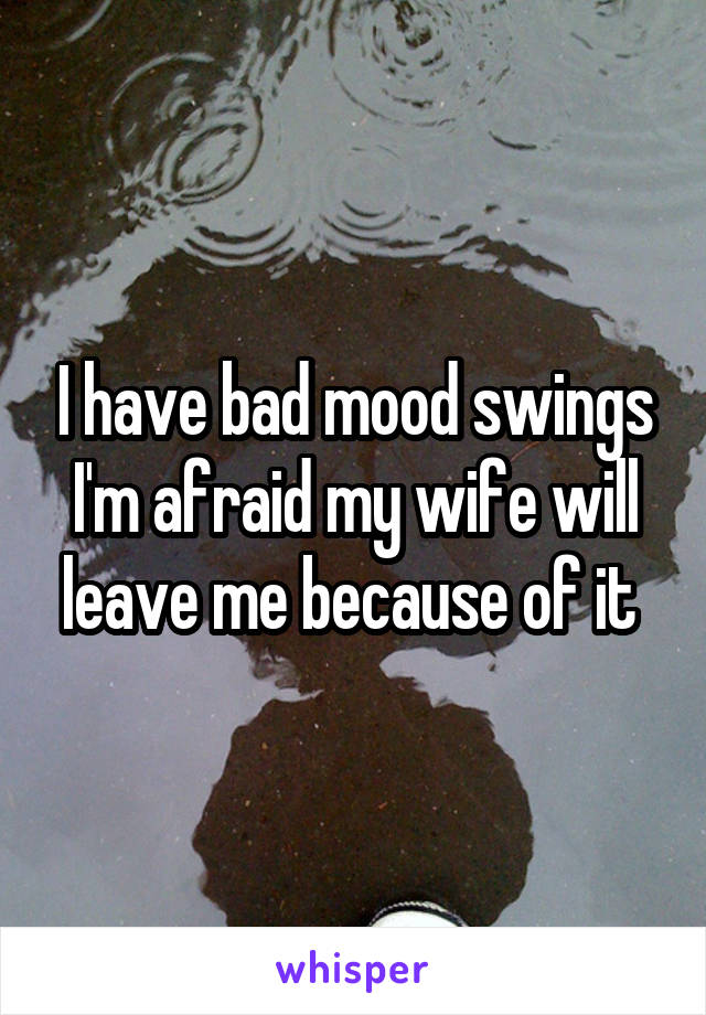 I Have Bad Mood Swings I M Afraid My Wife Will Leave Me