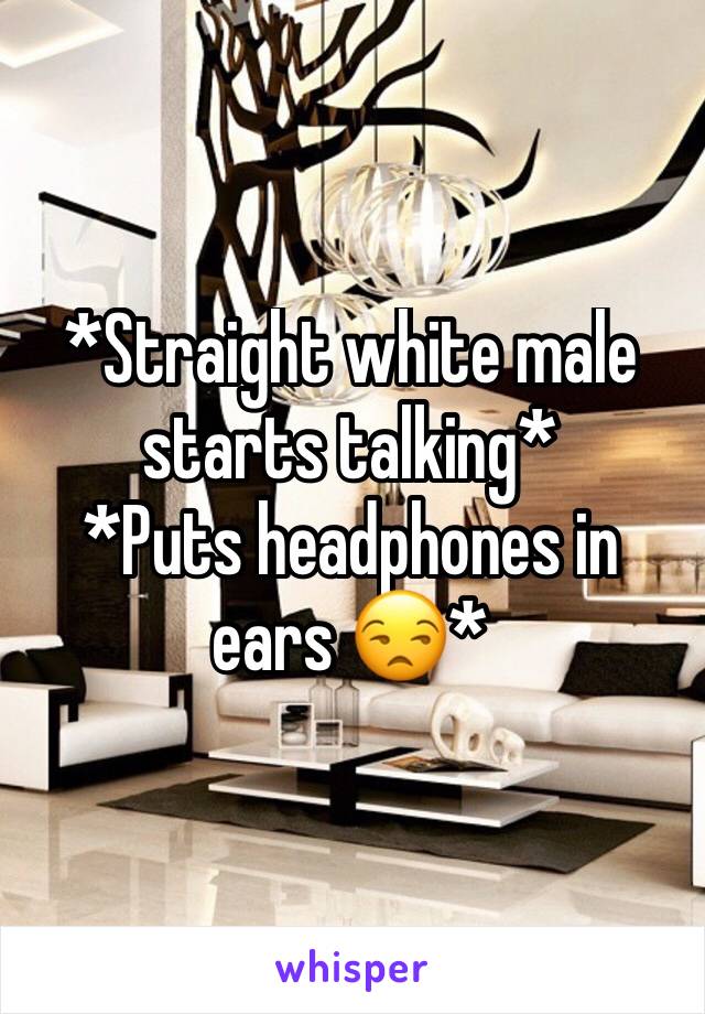 Straight White Male Starts Talking Puts Headphones In Ears