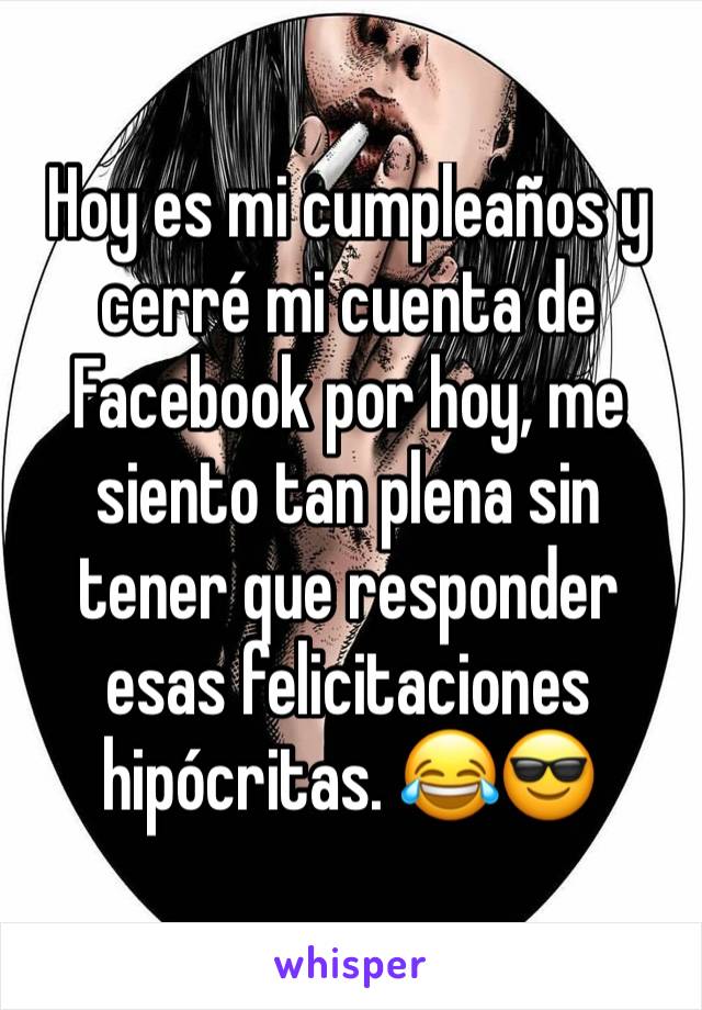 Hoy Es Mi Cumpleanos Y Cerre Mi Cuenta De Facebook Por Hoy Me Siento Tan Plena