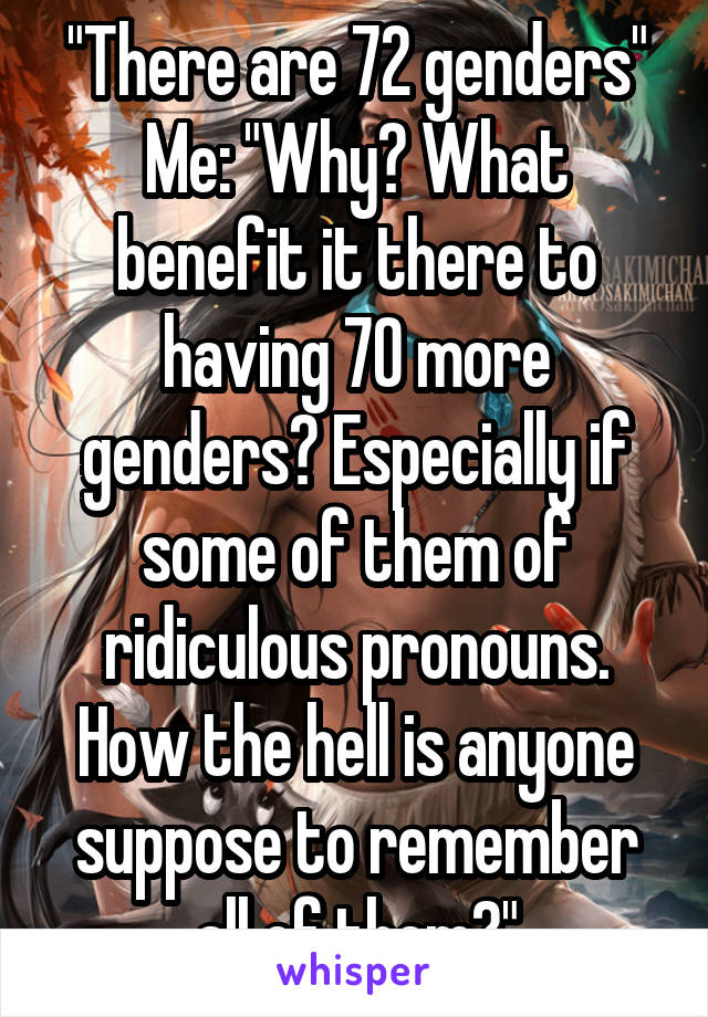 There Are 72 Genders Me Why What Benefit It There To Having 70 More Genders Especially If