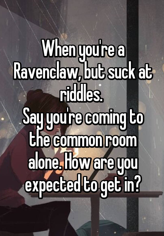 When You Re A Ravenclaw But Suck At Riddles Say You Re