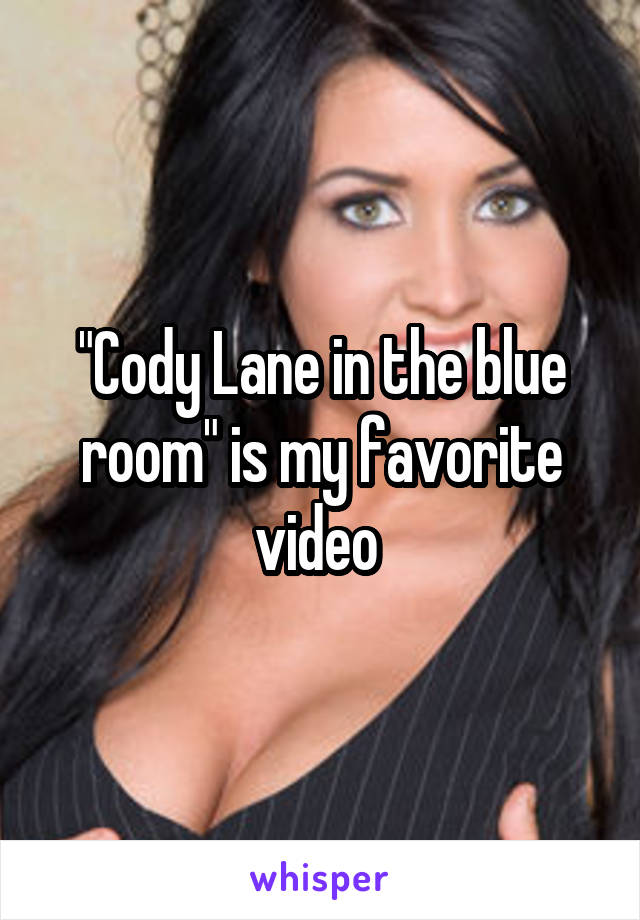"Cody Lane in the blue room" is my favorite video.