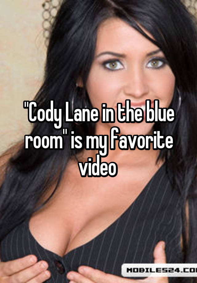 "Cody Lane in the blue room" is my favorite video.
