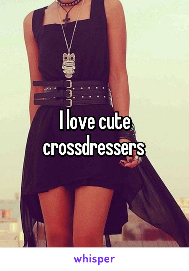 I Love Cute Crossdressers