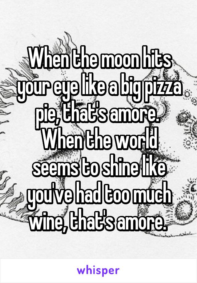 When The Moon Hits Your Eye Like A Big Pizza Pie That S Amore When The World