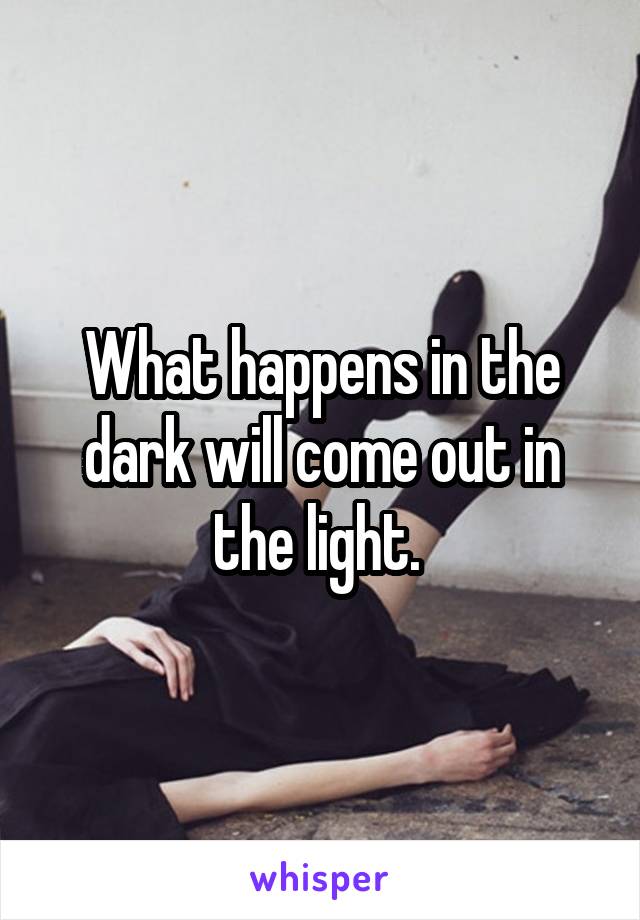 what is done in darkness will be brought to light
