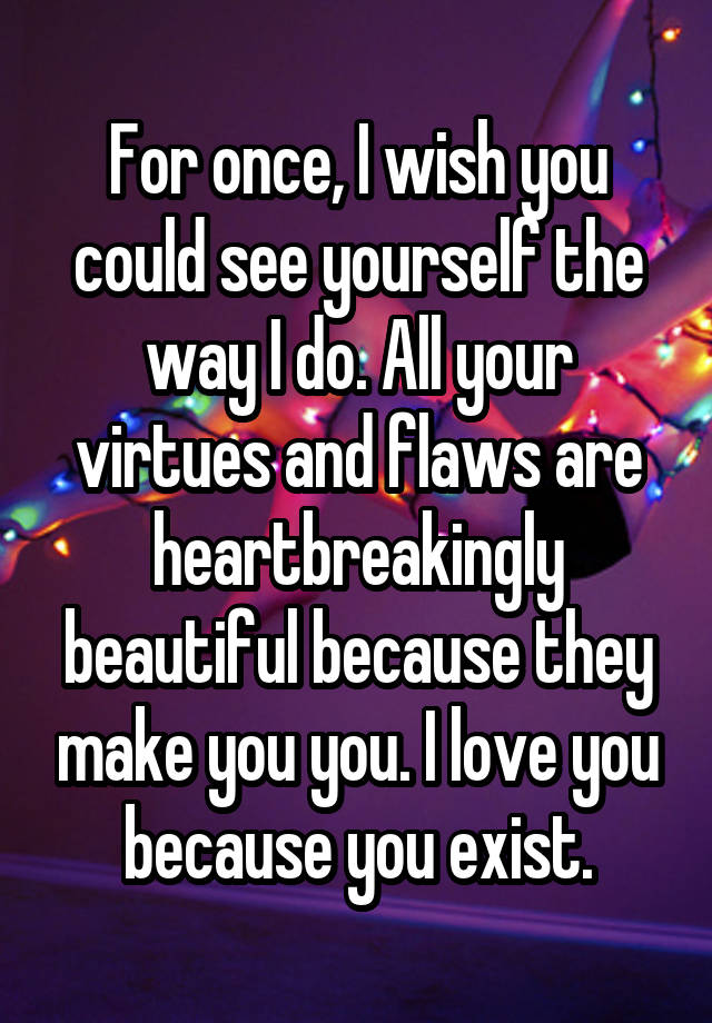 for-once-i-wish-you-could-see-yourself-the-way-i-do-all-your-virtues