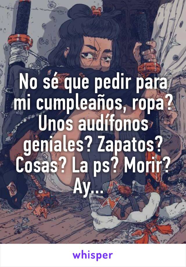 No Se Que Pedir Para Mi Cumpleanos Ropa Unos Audifonos Geniales Zapatos Cosas La Ps Morir