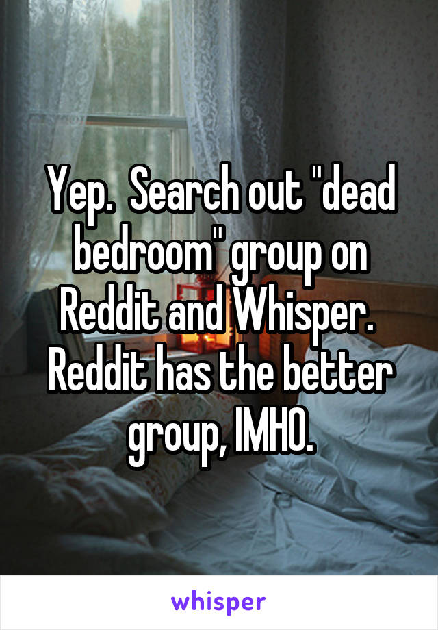 Yep Search Out Dead Bedroom Group On Reddit And Whisper