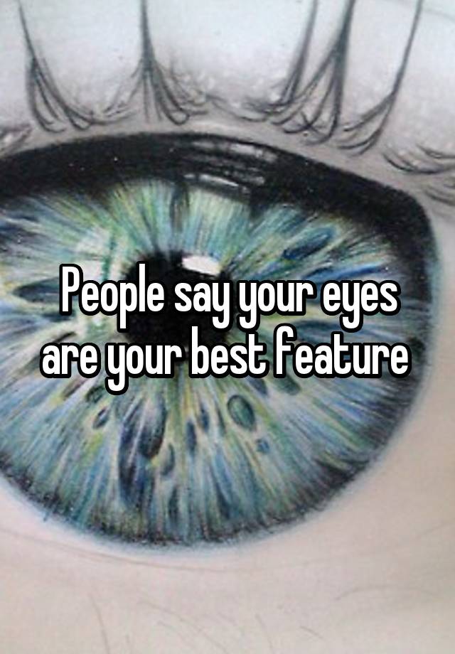 People say your eyes are your best feature 