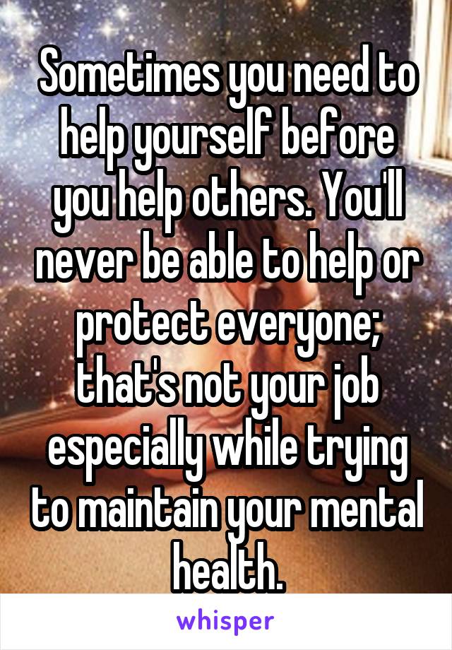 Sometimes You Need To Help Yourself Before You Help Others You Ll Never Be Able To