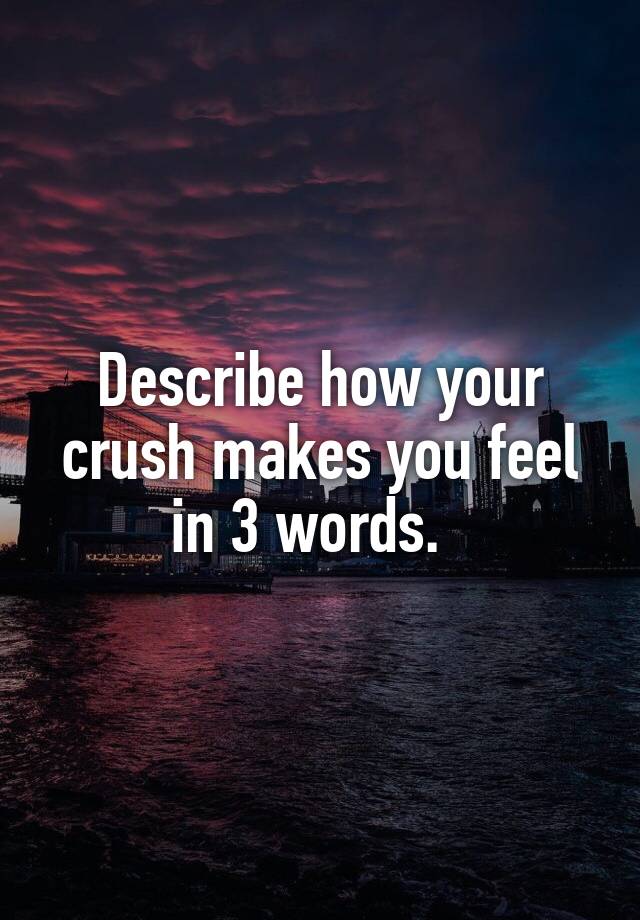 describe-how-your-crush-makes-you-feel-in-3-words