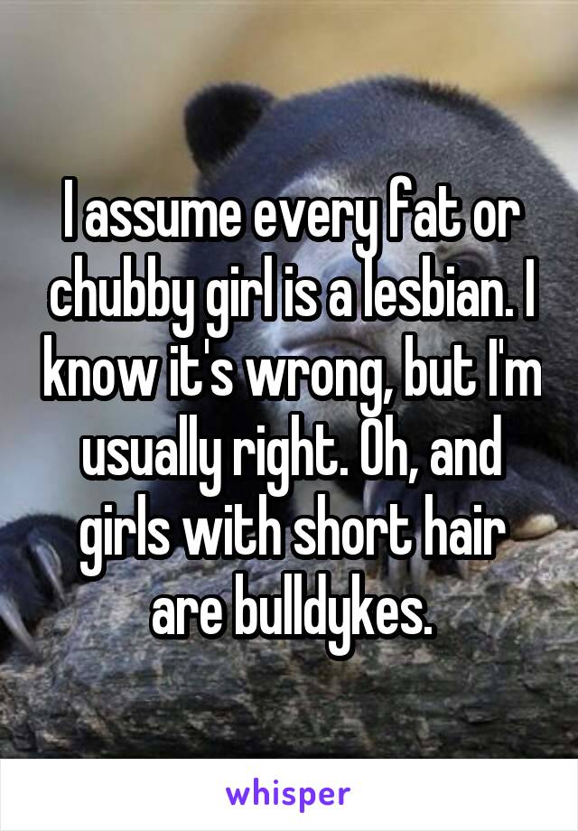 I Assume Every Fat Or Chubby Girl Is A Lesbian I Know It S Wrong