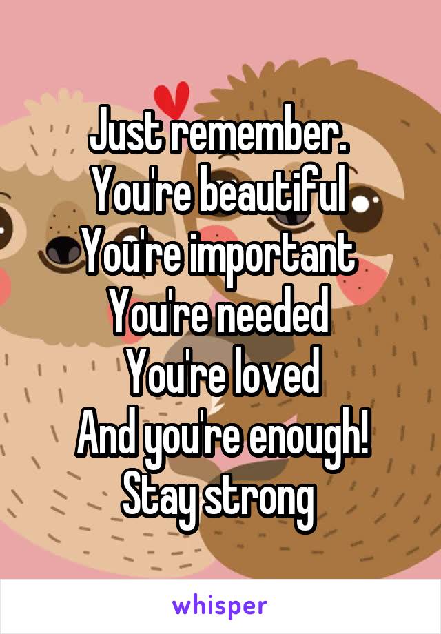 Just Remember You Re Beautiful You Re Important You Re Needed You Re Loved And You