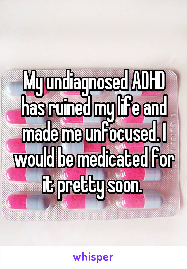 My Undiagnosed Adhd Has Ruined My Life And Made Me Unfocused I Would Be Medicated For