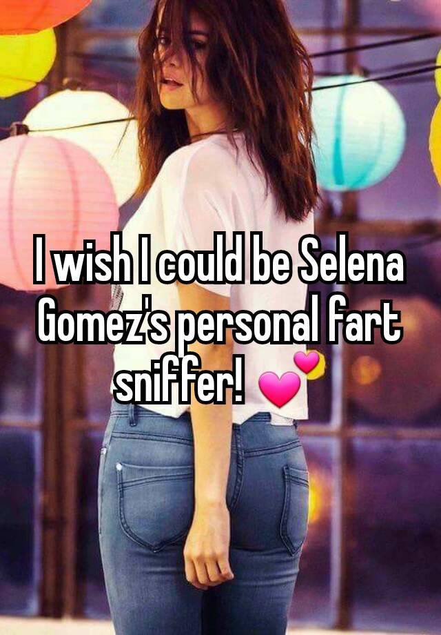 I Wish I Could Be Selena Gomez S Personal Fart Sniffer 💕