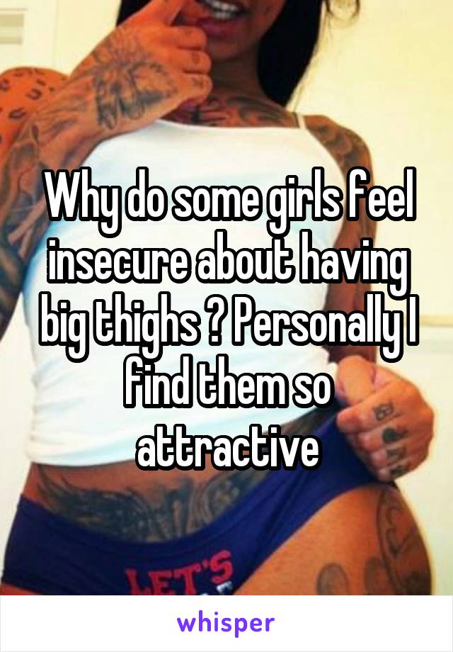 Pretty insecure are why girls I think