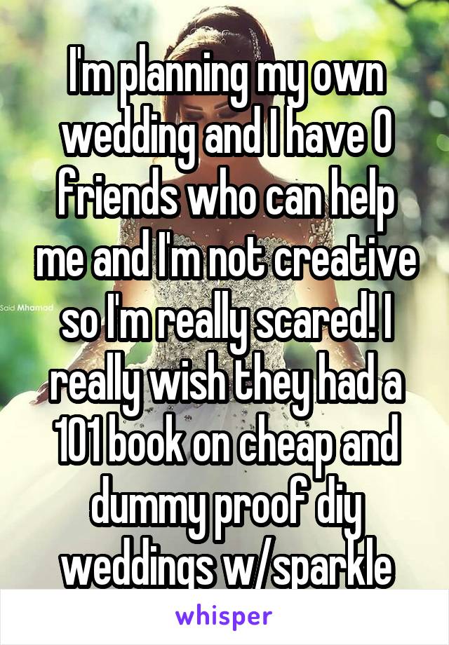 I M Planning My Own Wedding And I Have 0 Friends Who Can Help Me And