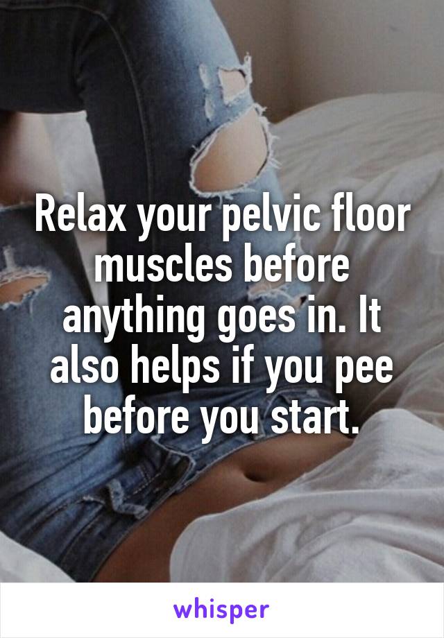 Relax Your Pelvic Floor Muscles Before Anything Goes In It