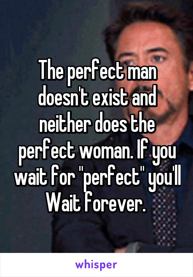 The Perfect Man Doesn T Exist And Neither Does The Perfect Woman