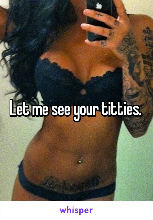 Can i see your titties