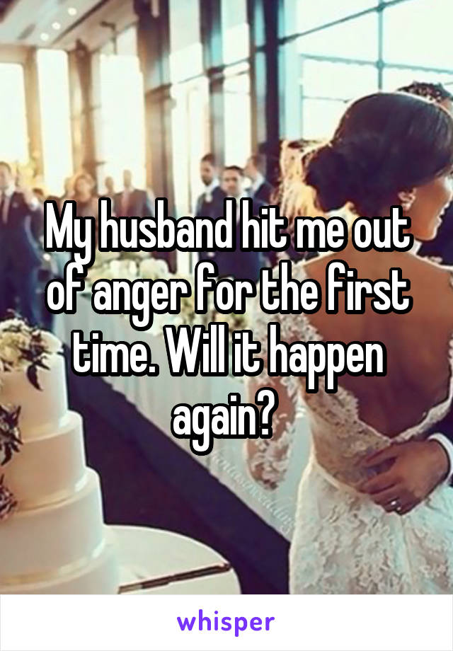 My Husband Hit Me Out Of Anger For The First Time Will It Happen Again