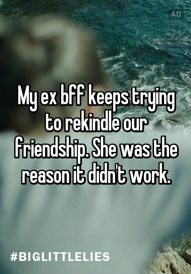 My Ex Bff Keeps Trying To Rekindle Our Friendship She Was The Reason It Didn T Work