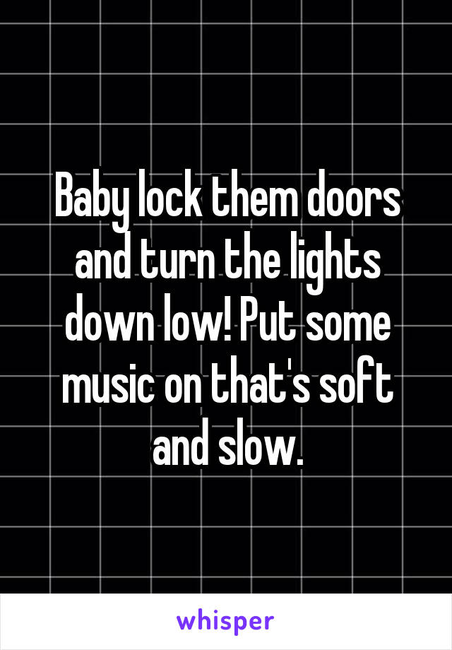 Baby Lock Them Doors And Turn The Lights Down Low Put Some