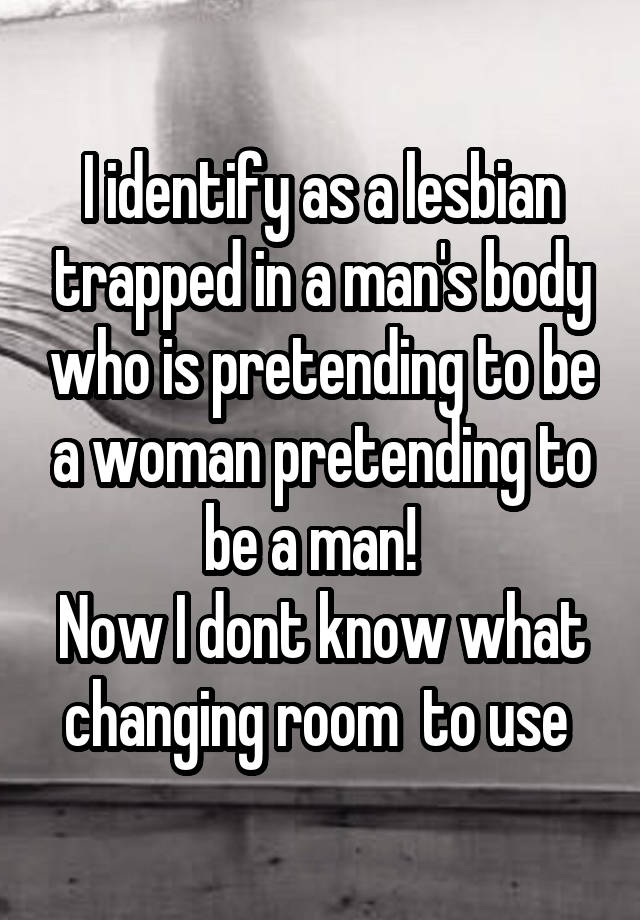 I Identify As A Lesbian Trapped In A Man S Body Who Is