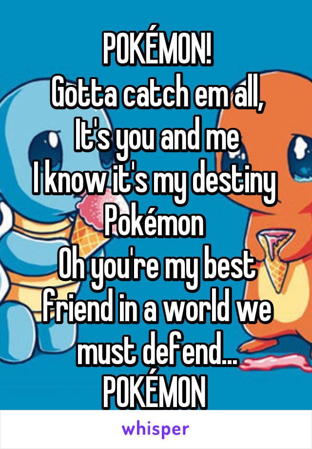 Pokemon Gotta Catch Em All It S You And Me I Know It S My Destiny Pokemon Oh whisper