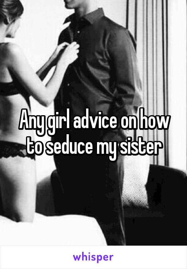 Your sister in law how to seduce Girls, ever