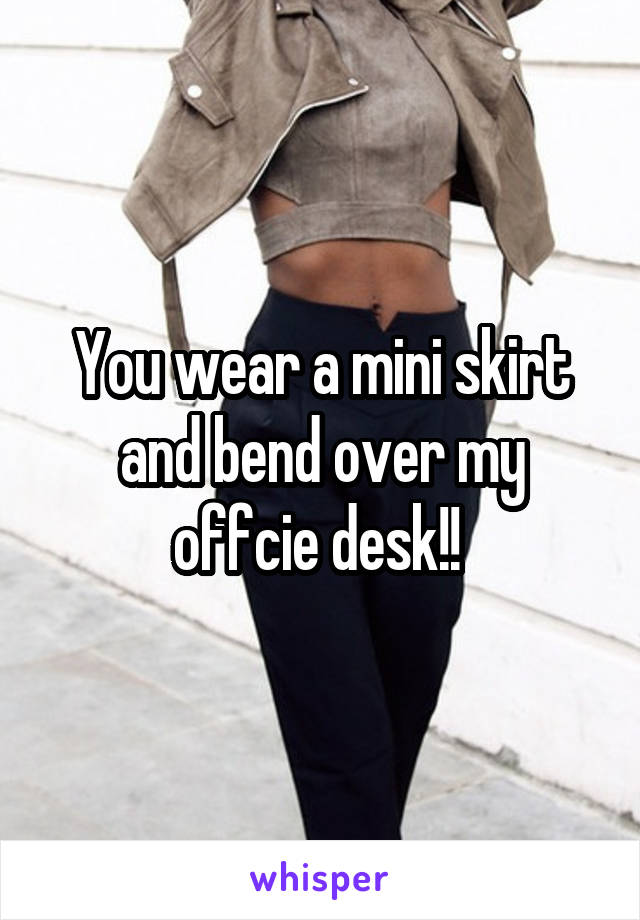You Wear A Mini Skirt And Bend Over My Offcie Desk