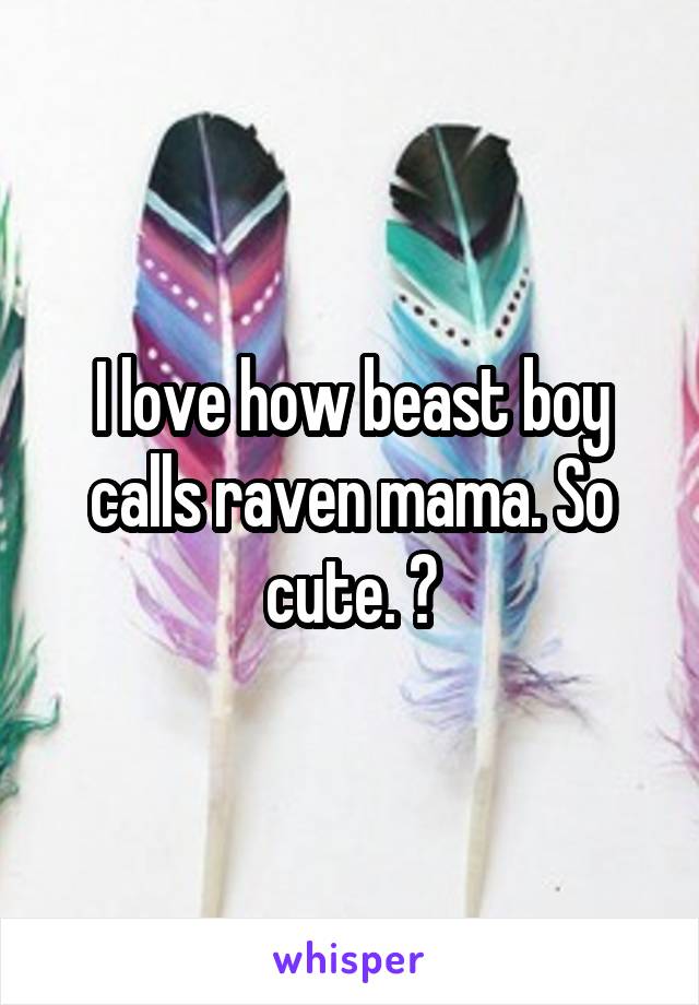 I Love How Beast Boy Calls Raven Mama So Cute