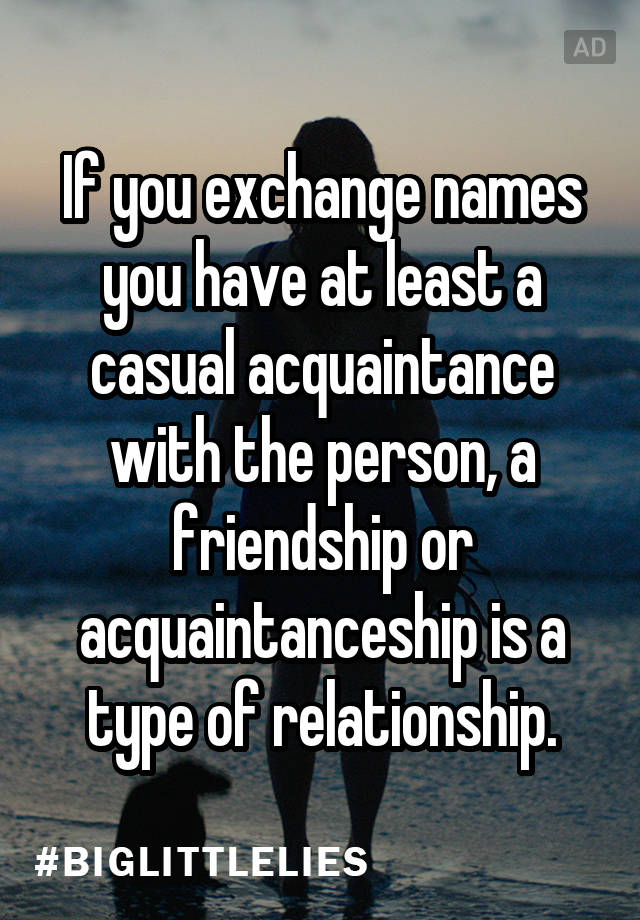 If You Exchange Names You Have At Least A Casual Acquaintance With The Person A Friendship Or Acquaintanceship Is A Type Of Relationship