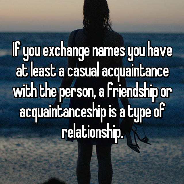 If You Exchange Names You Have At Least A Casual Acquaintance With The Person A Friendship Or Acquaintanceship Is A Type Of Relationship