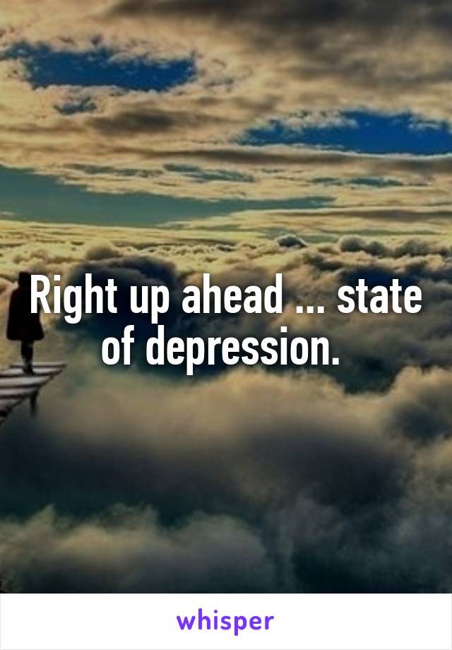 Right up ahead ... state of depression. 