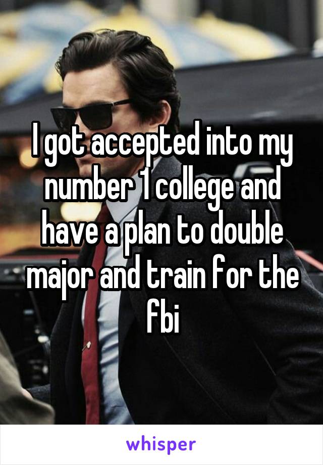 I got accepted into my number 1 college and have a plan to double major and train for the fbi