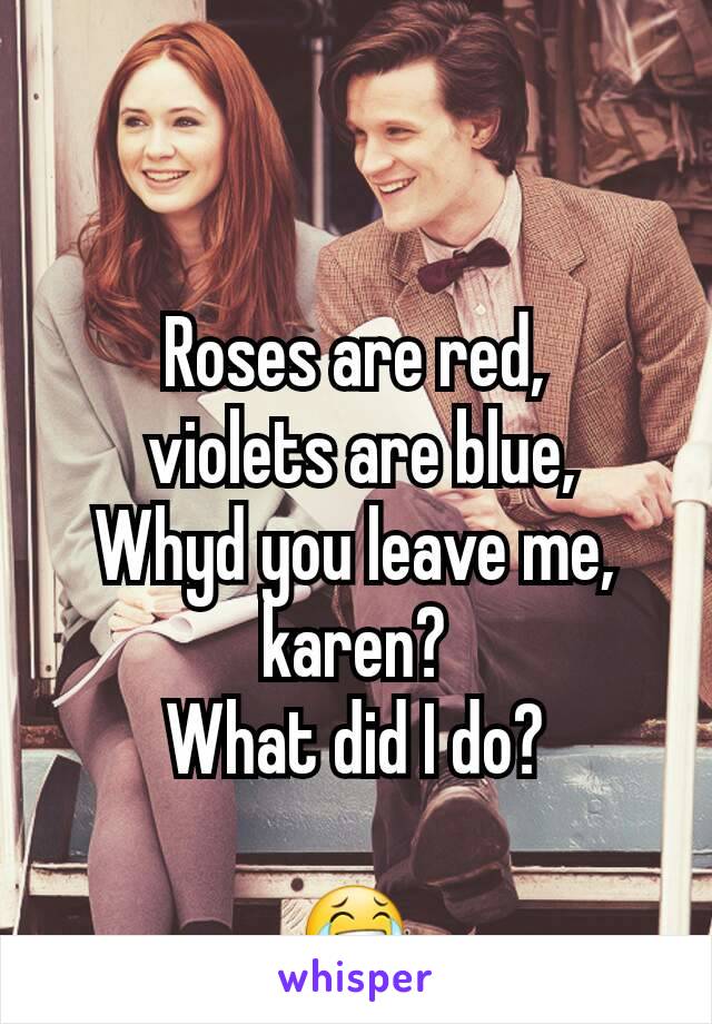 Roses Are Red Violets Are Blue Whyd You Leave Me Karen What Did I Do