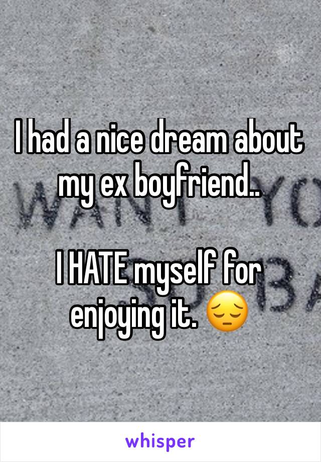 I Had A Nice Dream About My Ex Boyfriend I Hate Myself For