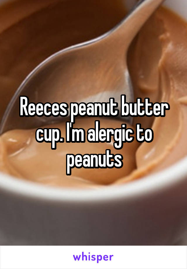 Reeces peanut butter cup. I'm alergic to peanuts