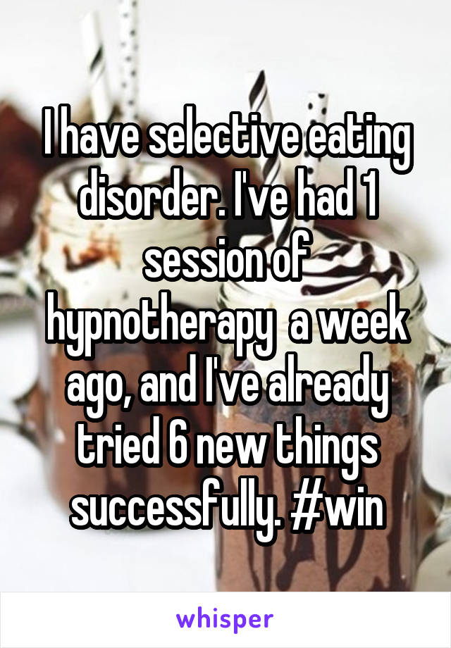 I have selective eating disorder. I've had 1 session of hypnotherapy  a week ago, and I've already tried 6 new things successfully. #win