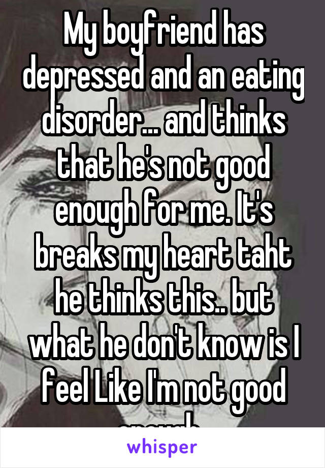 My Boyfriend Has Depressed And An Eating Disorder And Thinks That He S Not Good Enough For