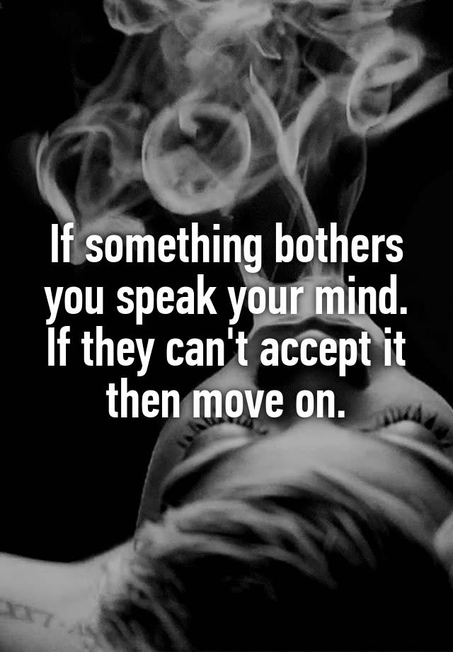 If Something Bothers You Speak Your Mind If They Can T Accept It Then Move On