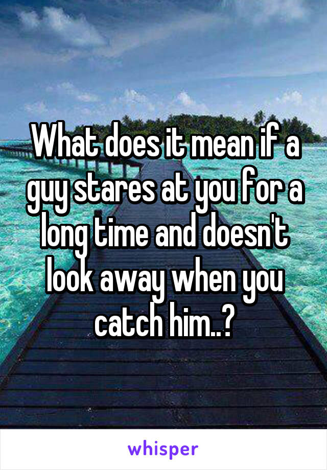 What does you when boy stares a mean at it What does