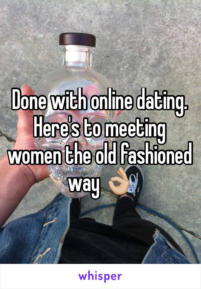 Done with online dating. Here's to meeting women the old fashioned way 👌🏼