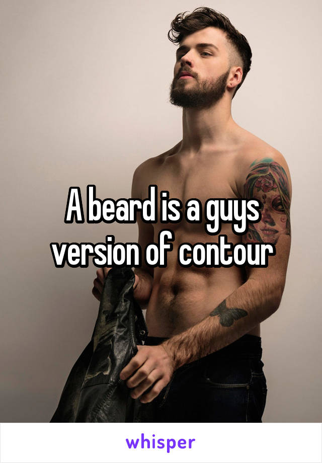 A beard is a guys version of contour
