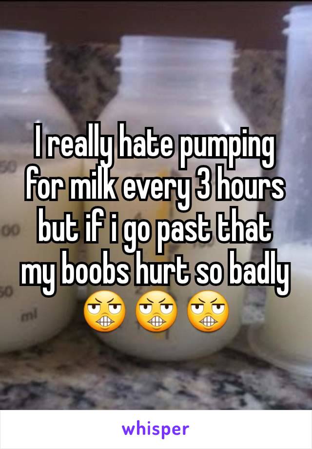 I really hate pumping for milk every 3 hours but if i go past that my boobs hurt so badly 😬😬😬