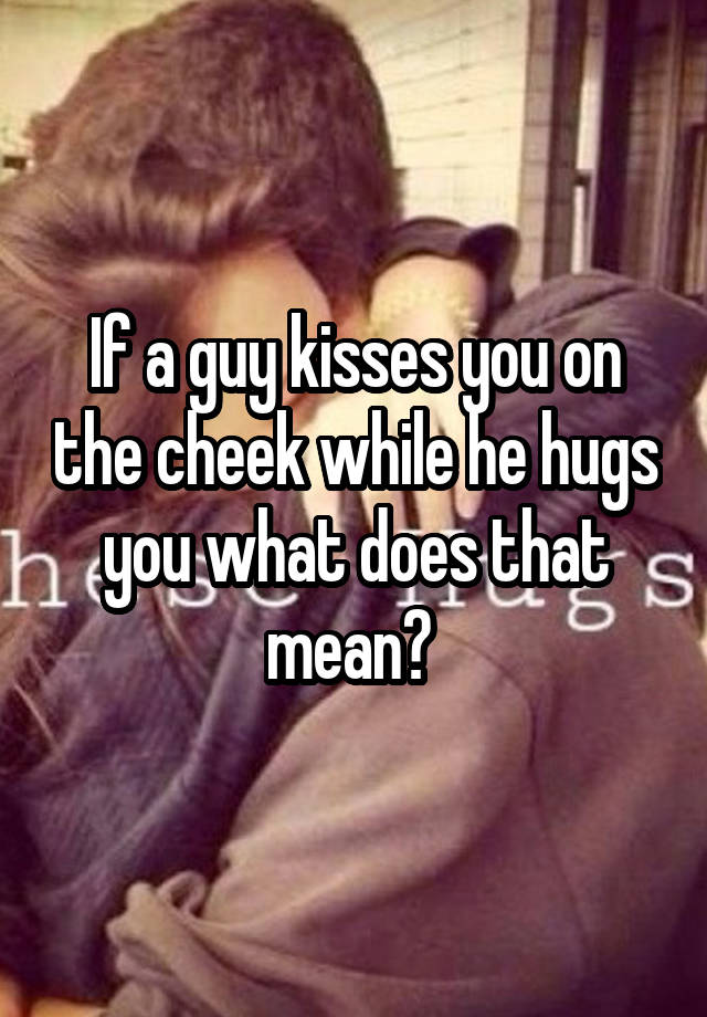 The man you a on when cheek kisses What Does