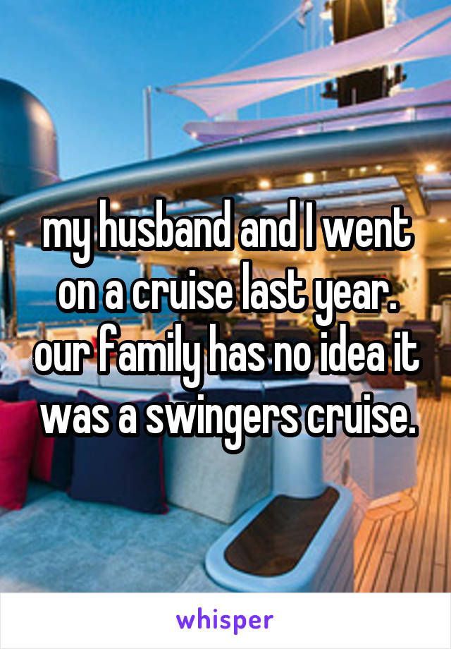 my husband and I went on a cruise last year. our family has no idea it was a swingers cruise.